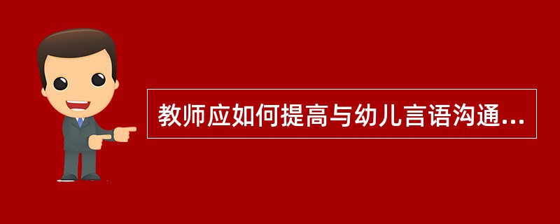 教师应如何提高与幼儿言语沟通的质量?
