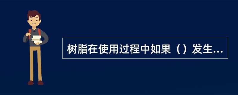 树脂在使用过程中如果（）发生变化说明树脂结构可能遭到破坏。