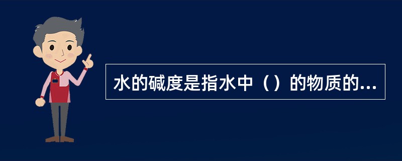 水的碱度是指水中（）的物质的量。例如（）、（）、（）、（）、磷酸氢盐、硅酸盐、硅