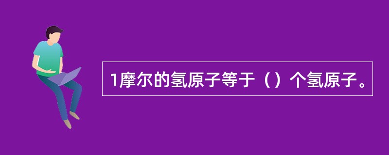 1摩尔的氢原子等于（）个氢原子。