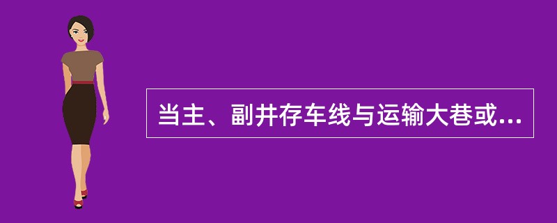 当主、副井存车线与运输大巷或石门斜交布置时，称为：（）。