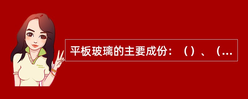 平板玻璃的主要成份：（）、（）、（）、（）、（）、（）。