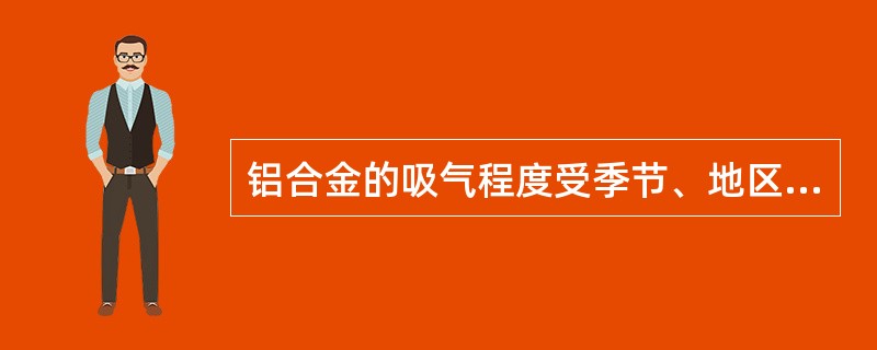 铝合金的吸气程度受季节、地区的不同而有所不同。