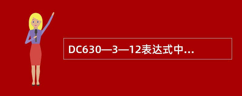 DC630―3―12表达式中“12”的含义应为：（）。