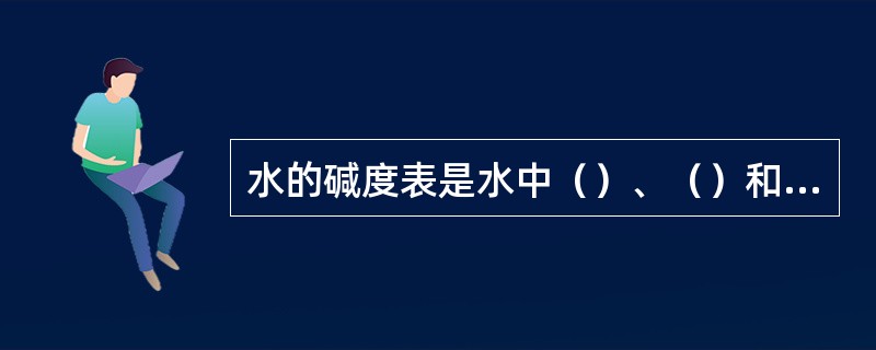 水的碱度表是水中（）、（）和（）及其他一些弱酸盐类含量之和。