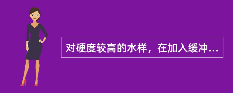 对硬度较高的水样，在加入缓冲溶液前，应先稀释水样。（）