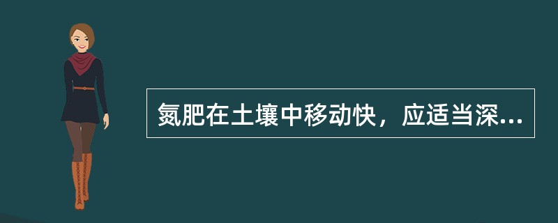 氮肥在土壤中移动快，应适当深施；而磷钾肥在土中移动慢，应浅施。