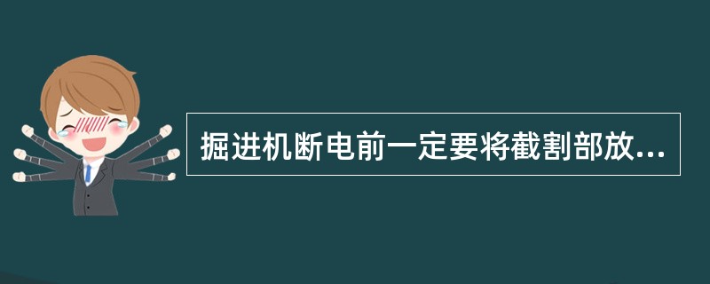 掘进机断电前一定要将截割部放置于底板上。