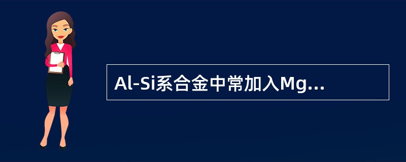 Al-Si系合金中常加入Mg元素强化合金性能，下列描述正确的是（）。