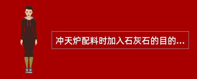 冲天炉配料时加入石灰石的目的是（）。