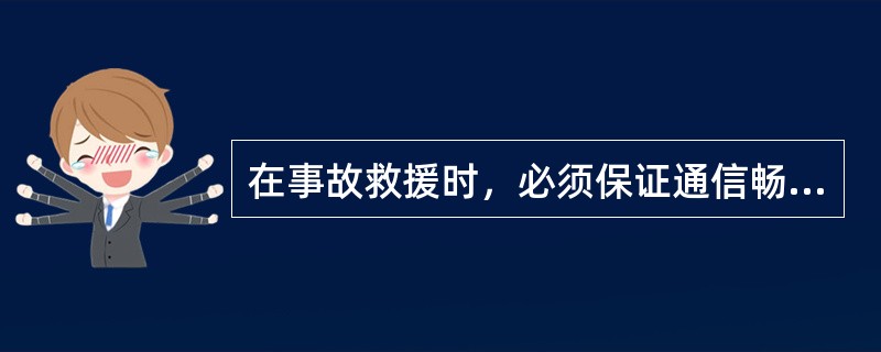 在事故救援时，必须保证通信畅通：（）。