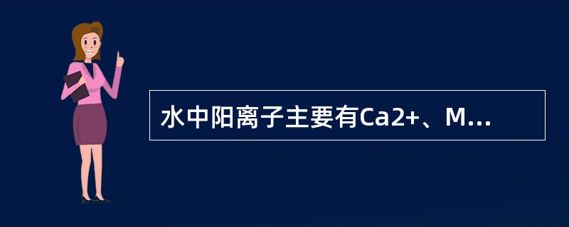 水中阳离子主要有Ca2+、Mg+、Na+、K+等。（）