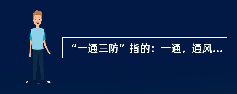 “一通三防”指的：一通，通风，三防，防尘、煤尘、防火。