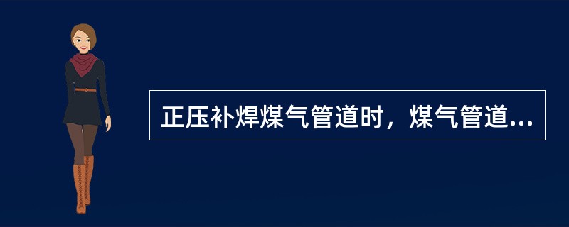 正压补焊煤气管道时，煤气管道压力越大越安全系数越高，且焊接效果最好。