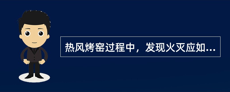 热风烤窑过程中，发现火灭应如何处理？