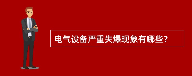 电气设备严重失爆现象有哪些？