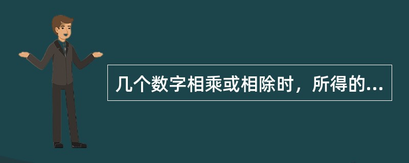 几个数字相乘或相除时，所得的积或商的有效数字的保留位数，应以各数值中有效数字最少