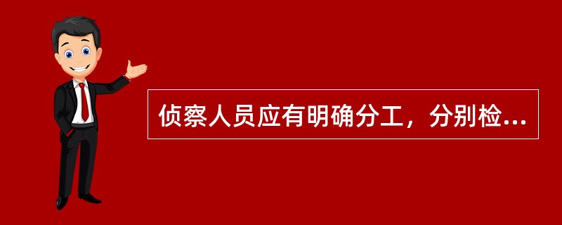 侦察人员应有明确分工，分别检查（）等情况，并做好记录。