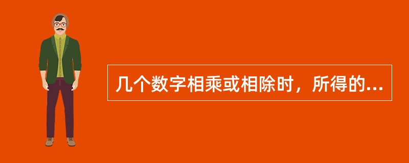 几个数字相乘或相除时，所得的积或商的有效数字的保留位数，应以绝对误差最大的那一个