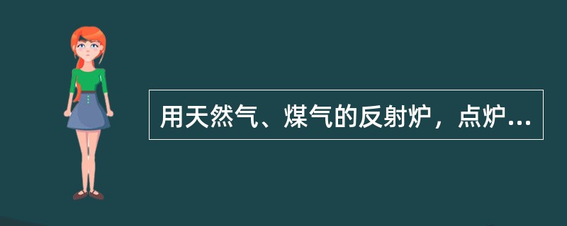 用天然气、煤气的反射炉，点炉时应首先起动鼓风机送风。