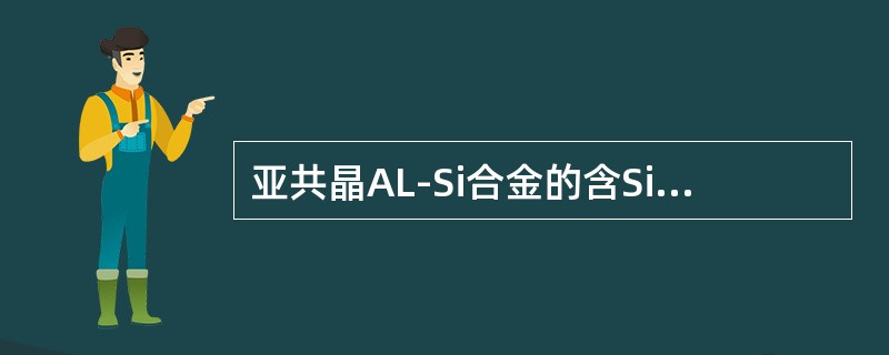 亚共晶AL-Si合金的含Si量范围是（）。