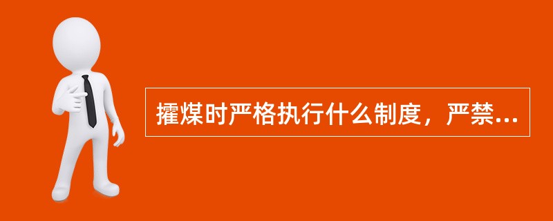 攉煤时严格执行什么制度，严禁空顶作业；煤壁伞檐超过规程规定或有片帮危险时必须按规