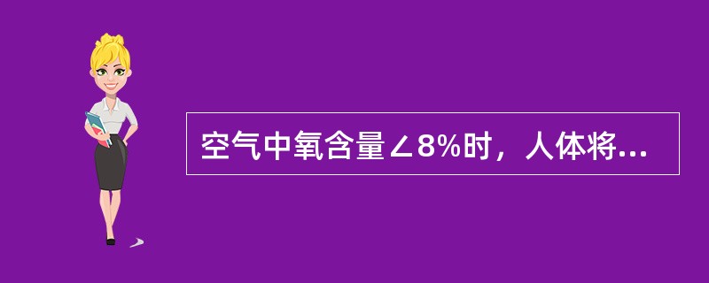 空气中氧含量∠8%时，人体将因缺氧而表现出如下症状：立即死亡。