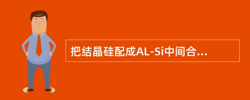 把结晶硅配成AL-Si中间合金使用的优点在于中间合金（）。