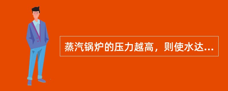 蒸汽锅炉的压力越高，则使水达到饱和温度所需要的热量也越多，所以，低压锅炉比高压锅