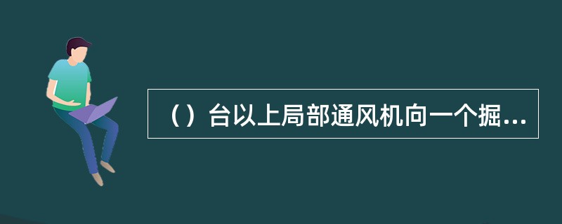 （）台以上局部通风机向一个掘进面供风的掘进工作面属于较大事故隐患。