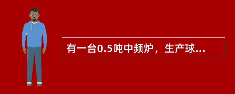 有一台0.5吨中频炉，生产球铁铸件，铁水成分目标值为C3.85%，Si1.45%