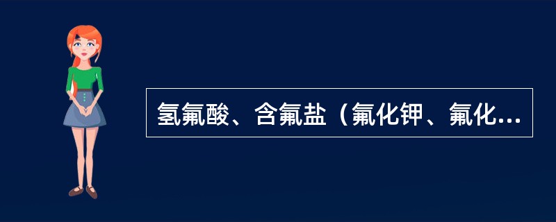 氢氟酸、含氟盐（氟化钾、氟化钠、氟化铵），苛性碱（氢氧化钾、氢氧化钠）等，应保存