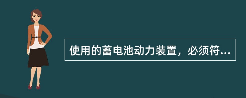 使用的蓄电池动力装置，必须符合下列（）要求。