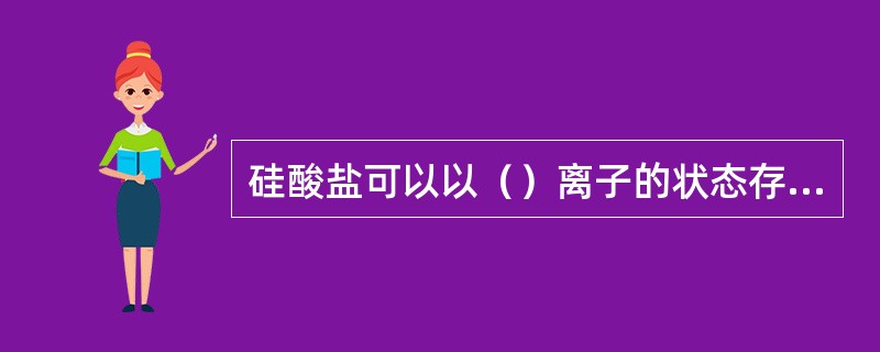 硅酸盐可以以（）离子的状态存在于天然水中，也可以以（）或（）状态出现。