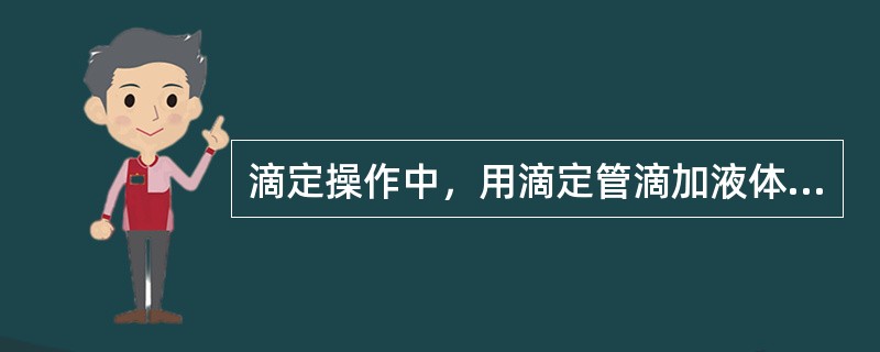 滴定操作中，用滴定管滴加液体时，为了防止液体飞溅，滴定管下端应紧贴锥形瓶内壁。（