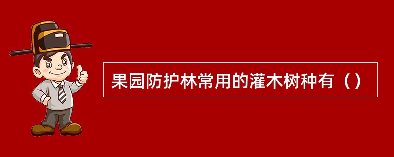 果园防护林常用的灌木树种有（）