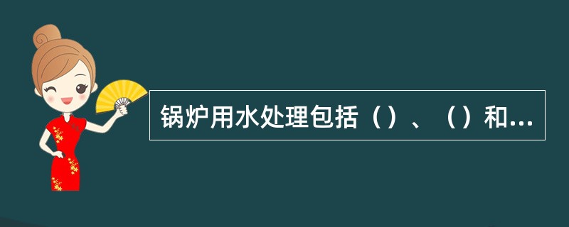 锅炉用水处理包括（）、（）和（）。.锅炉防腐包括锅炉的（）和（）两项工作。