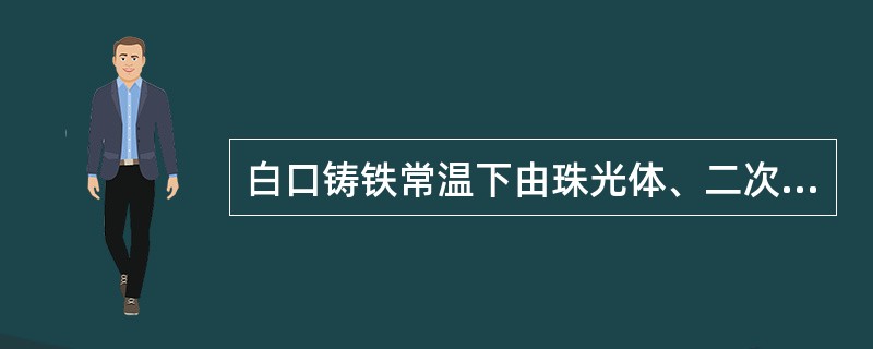 白口铸铁常温下由珠光体、二次渗碳体及共晶渗碳体组成，统称为（）。