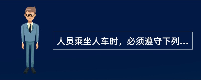 人员乘坐人车时，必须遵守下列（）规定。