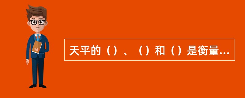 天平的（）、（）和（）是衡量天平质量好坏的三个重要指标。