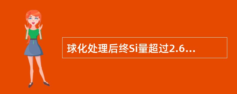 球化处理后终Si量超过2.60%会使铸件（）。