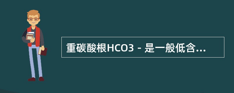 重碳酸根HCO3－是一般低含盐量的天然水中含量最多的阴离子。但在高含盐量的天然水
