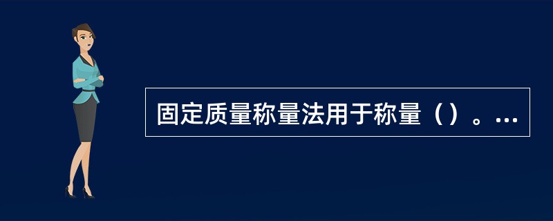 固定质量称量法用于称量（）。递减称量法用于称取（）。