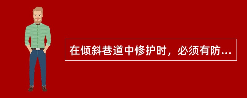 在倾斜巷道中修护时，必须有防止矸石、物料（）和支架（）的安全措施。