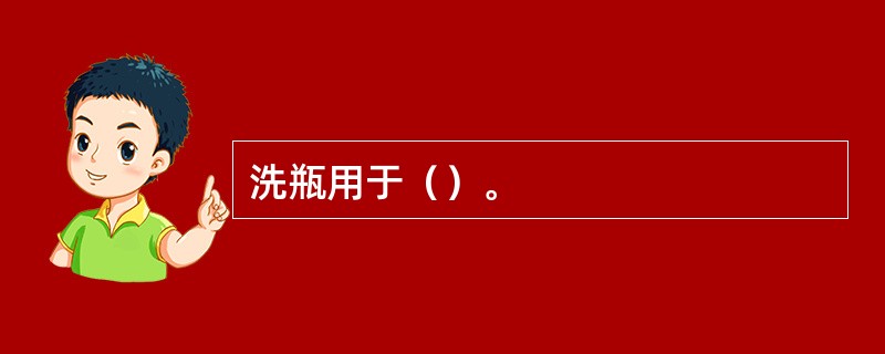 洗瓶用于（）。