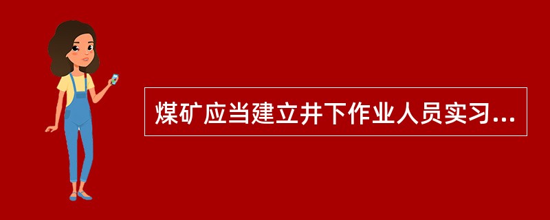 煤矿应当建立井下作业人员实习制度，制定新招入矿的井下作业人员实习大纲和计划，安排