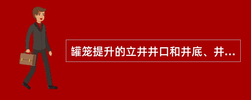 罐笼提升的立井井口和井底、井筒与各水平的连接处，必须设置（）。