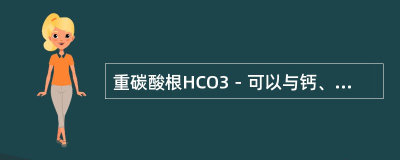 重碳酸根HCO3－可以与钙、镁阳离子化合成碳酸盐硬度，即暂时硬度。在锅内受热沉淀