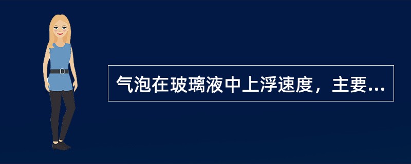 气泡在玻璃液中上浮速度，主要取决于（）、（）、（）等。