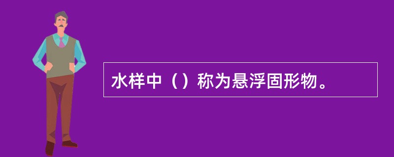 水样中（）称为悬浮固形物。